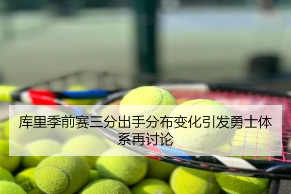 库里季前赛三分出手分布变化引发勇士体系再讨论