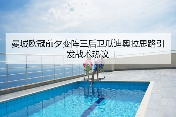 曼城欧冠前夕变阵三后卫瓜迪奥拉思路引发战术热议